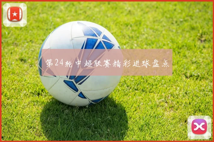 第24轮中超联赛精彩进球盘点
