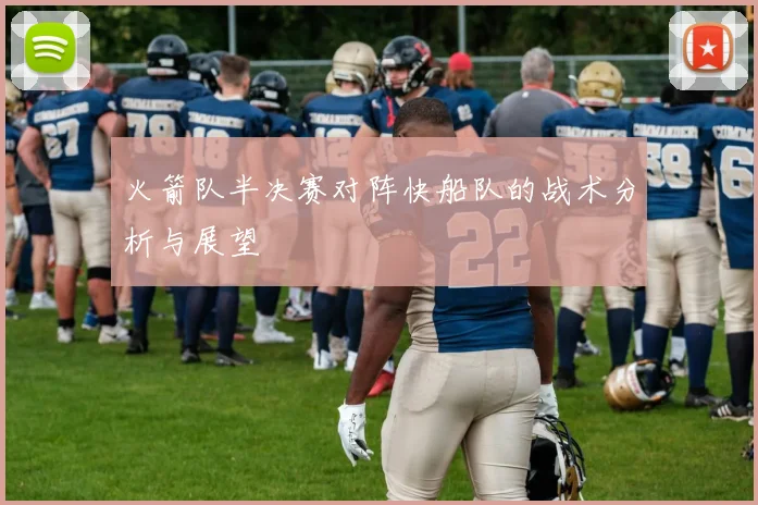 火箭队半决赛对阵快船队的战术分析与展望
