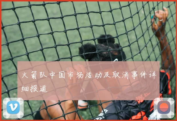 火箭队中国市场活动及取消事件详细报道