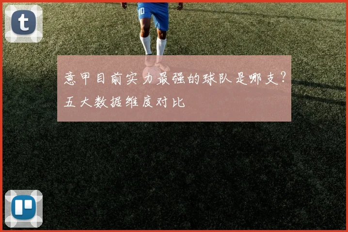 意甲目前实力最强的球队是哪支？五大数据维度对比