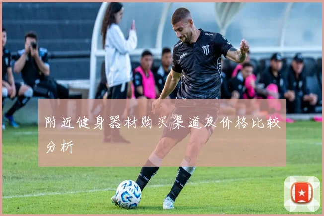 附近健身器材购买渠道及价格比较分析