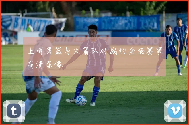 上海男篮与火箭队对战的全场赛事高清录像