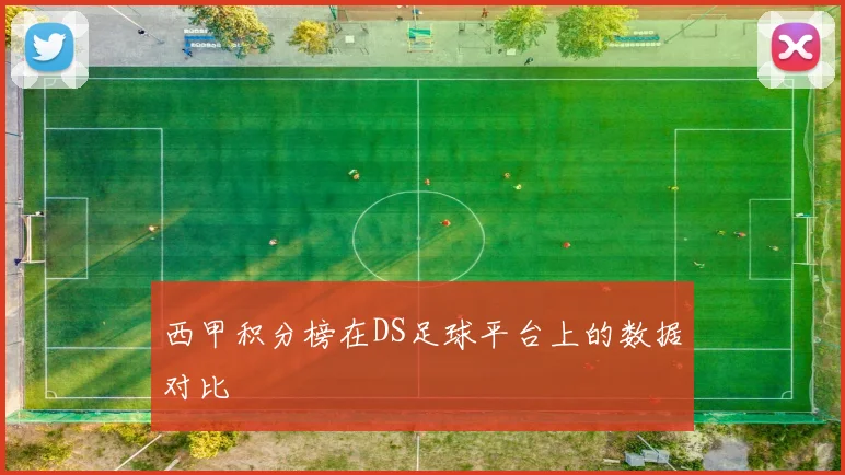 西甲积分榜在DS足球平台上的数据对比