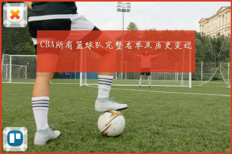 CBA所有篮球队完整名单及历史变迁