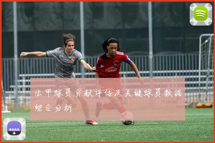 法甲球员贡献评估及关键球员数据综合分析