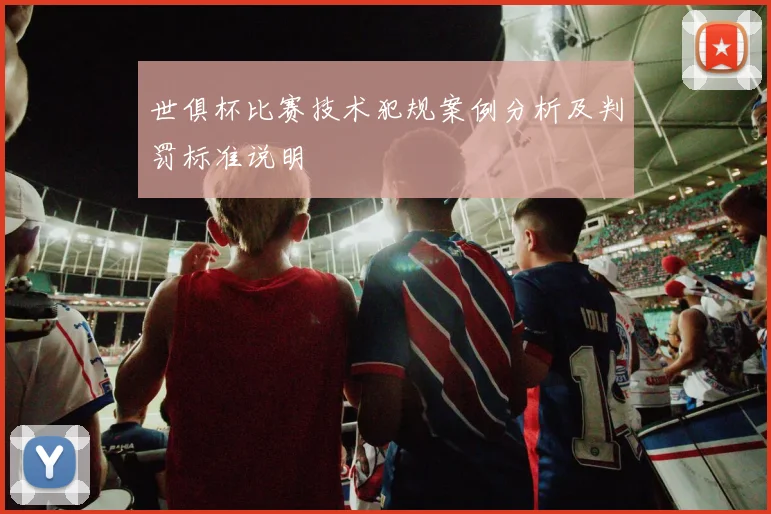 世俱杯比赛技术犯规案例分析及判罚标准说明