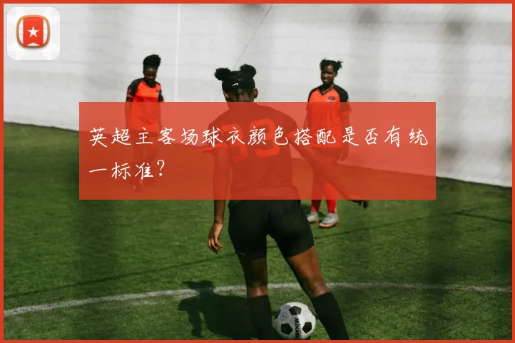 英超主客场球衣颜色搭配是否有统一标准？