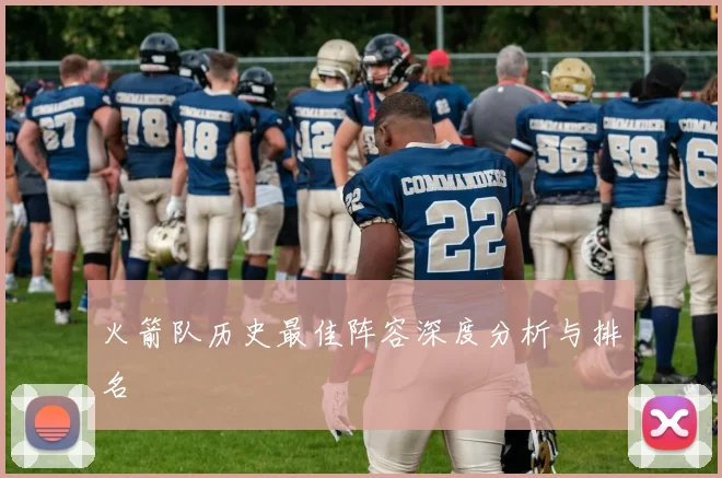 火箭队历史最佳阵容深度分析与排名