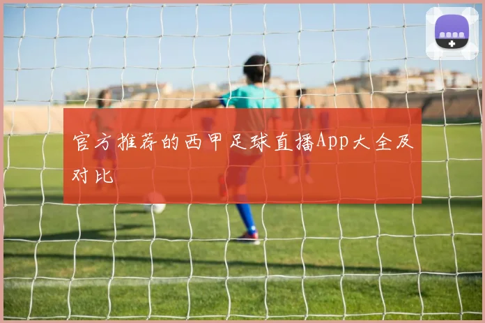 官方推荐的西甲足球直播App大全及对比