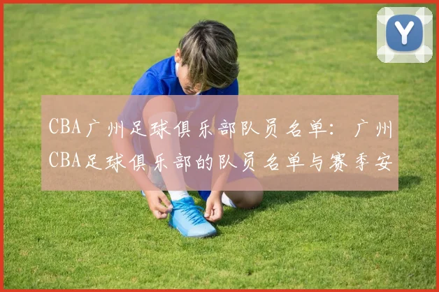CBA广州足球俱乐部队员名单:广州CBA足球俱乐部的队员名单与赛季安排