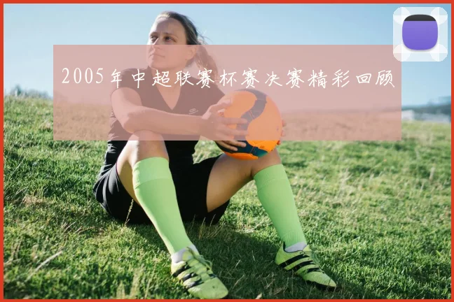 2005年中超联赛杯赛决赛精彩回顾