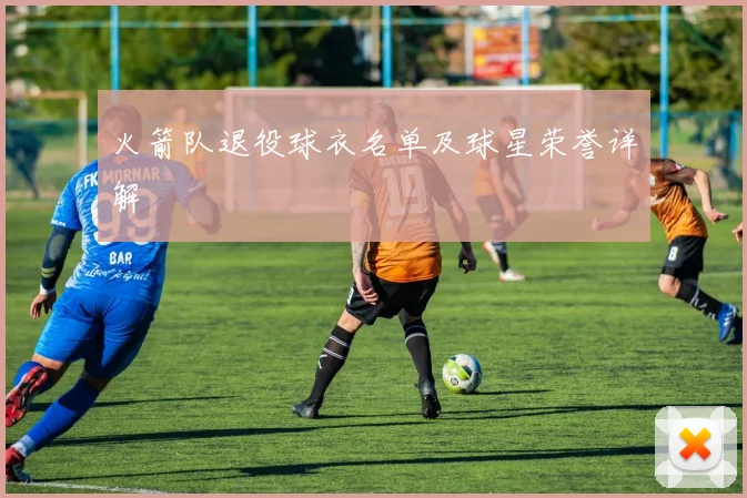 火箭队退役球衣名单及球星荣誉详解