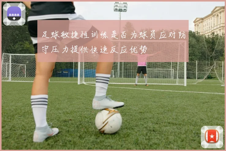 足球敏捷性训练是否为球员应对防守压力提供快速反应优势