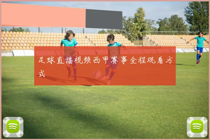 足球直播视频西甲赛事全程观看方式