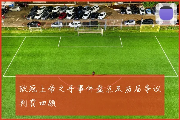 欧冠上帝之手事件盘点及历届争议判罚回顾