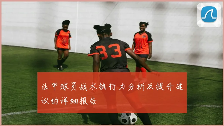 法甲球员战术执行力分析及提升建议的详细报告