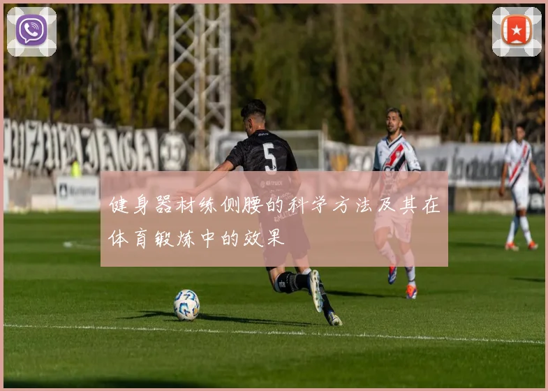 健身器材练侧腰的科学方法及其在体育锻炼中的效果